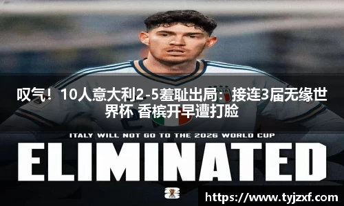 叹气！10人意大利2-5羞耻出局：接连3届无缘世界杯 香槟开早遭打脸